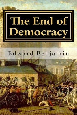 The End of Democracy: The collapse of the liberal order and what will replace it by Benjamin, Edward
