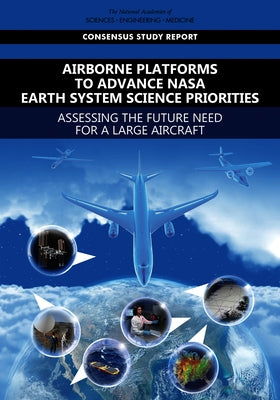 Airborne Platforms to Advance NASA Earth System Science Priorities: Assessing the Future Need for a Large Aircraft by National Academies of Sciences Engineeri