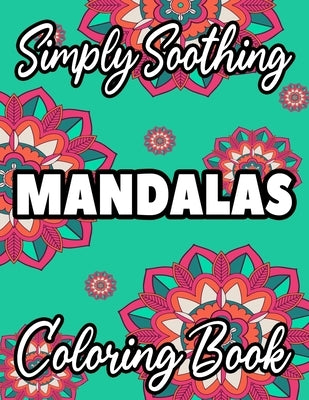 Simply Soothing Mandalas Coloring Book: Relaxing Mandala Coloring Books For Stress Relief, Large Print Coloring Pages For Adults and Seniors by Colby, Sean