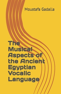 The Musical Aspects of the Ancient Egyptian Vocalic Language by Gadalla, Moustafa