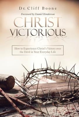 Christ Victorious: How to Experience Christ'S Victory over the Devil in Your Everyday Life by Boone, Cliff