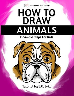 How to Draw Animals - In Simple Steps For Kids by Publishing, Ironpower