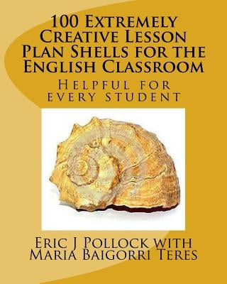 100 Extremely Creative Lesson Plan Shells for the English Classroom by Teres, Maria Baigorri