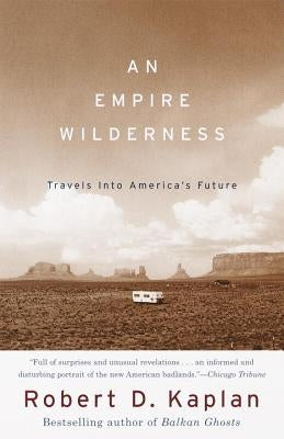 An Empire Wilderness: Travels Into America's Future by Kaplan, Robert D.