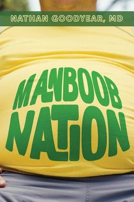 Manboob Nation: An integrative medical model to low testosterone by Goodyear, Nathan