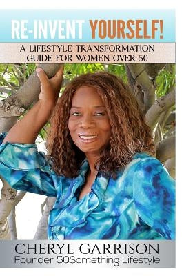 Re-Invent Yourself!: A Lifestyle Transformation Guide for Women Over 50 by Garrison, Cheryl
