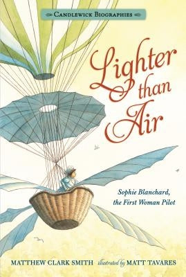 Lighter Than Air: Sophie Blanchard, the First Woman Pilot: Candlewick Biographies by Smith, Matthew Clark