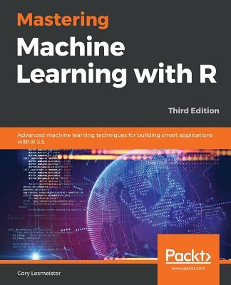 Mastering Machine Learning with R by Lesmeister, Cory