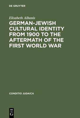 German-Jewish Cultural Identity from 1900 to the Aftermath of the First World War by Albanis, Elisabeth