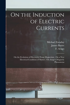 On the Induction of Electric Currents; On the Evolution of Electricity From Magnetism; On a New Electrical Condition of Matter; On Arago's Magnetic Ph by Faraday, Michael 1791-1867