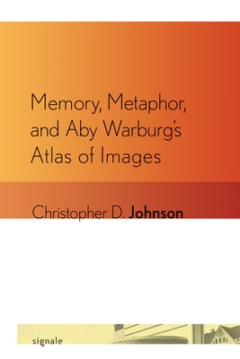 Memory, Metaphor, and Aby Warburg's Atlas of Images by Johnson, Christopher D.