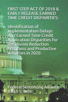 First Step Act of 2018 & Early Release Earned Time Credit Disparities: Identification of Implementation Delays And Earned Time Credit Application Disp by Behr, Ralph S.
