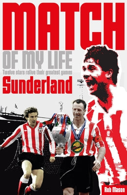 Sunderland Match of My Life: Legendary Black Cats Relive Their Favourite Games by Mason, Rob