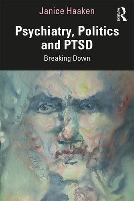 Psychiatry, Politics and Ptsd: Breaking Down by Haaken, Janice