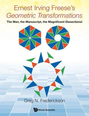 Ernest Irving Freese's Geometric Transformations: The Man, the Manuscript, the Magnificent Dissections! by Frederickson, Greg N.