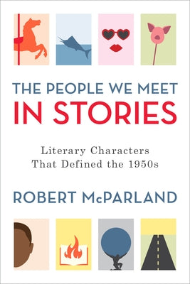 The People We Meet in Stories: Literary Characters That Defined the 1950s by McParland, Robert
