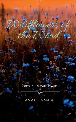 Wildflowers of the Wood: Diary of a Wallflower by Saha, Anwesha