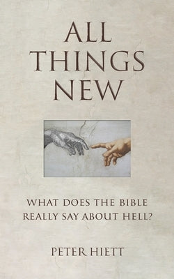 All Things New: What Does the Bible Really Say About Hell? by Hanna, Michael