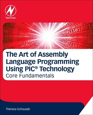 The Art of Assembly Language Programming Using Pic(r) Technology: Core Fundamentals by Schousek, Theresa