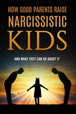 How Good Parents Raise Narcissistic kids: (And What They Can Do About It) by Foster, Patrice M.