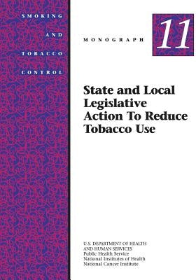 State and Local Legislative Action to Reduce Tobacco Use: Smoking and Tobacco Control Monograph No. 11 by Health, National Institutes of