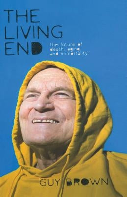 The Living End: The New Sciences of Death, Ageing and Immortality by Brown, G.