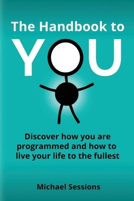 The Handbook to You: Discover how you are programmed and how to live your life to the fullest by Sessions, Michael