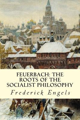 Feuerbach: The Roots of the Socialist Philosophy by Engels, Frederick