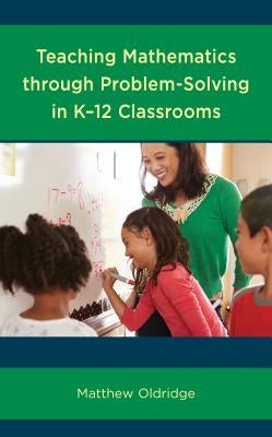 Teaching Mathematics Through Problem-Solving in K-12 Classrooms by Oldridge, Matthew