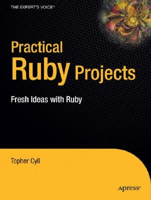 Practical Ruby Projects: Ideas for the Eclectic Programmer by Cyll, Christopher
