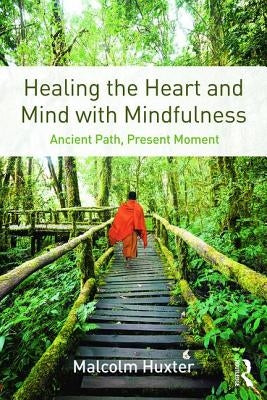 Healing the Heart and Mind with Mindfulness: Ancient Path, Present Moment by Huxter, Malcolm