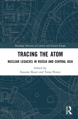 Tracing the Atom: Nuclear Legacies in Russia and Central Asia by Bauer, Susanne