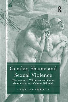 Gender, Shame and Sexual Violence: The Voices of Witnesses and Court Members at War Crimes Tribunals by Sharratt, Sara
