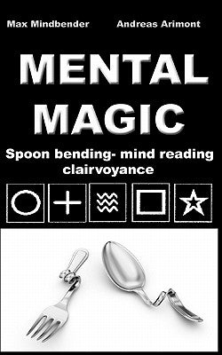 Mental Magic: Spoon bending, mind reading, clairvoyance by Mindbender, Max