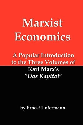 Marxist Economics: A Popular Introduction to the Three Volumes of Karl Marx's Das Kapital by Untermann, Ernest