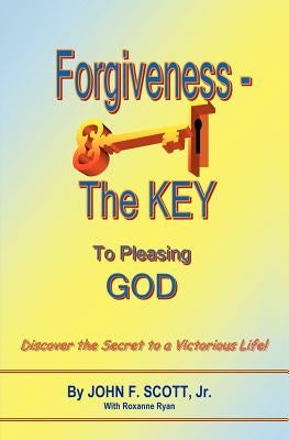 Forgiveness The Key To Pleasing God by Scott, John F.