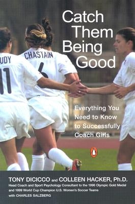 Catch Them Being Good: Everything You Need to Know to Successfully Coach Girls by Dicicco, Tony