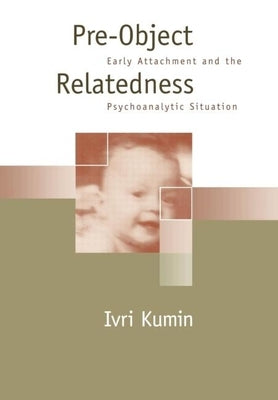 Pre-Object Relatedness: Early Attachment and the Psychoanalytic Situation by Kumin, Ivri
