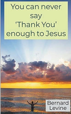 You can never say 'Thank You' enough to Jesus by Levine, Bernard