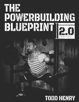 The Powerbuilding Blueprint 2.0: Your 12-Week Blueprint For Adding Muscle Size And Shattering PRs by Henry, Todd C.