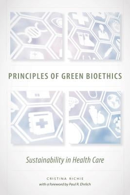 Principles of Green Bioethics: Sustainability in Health Care by Richie, Cristina