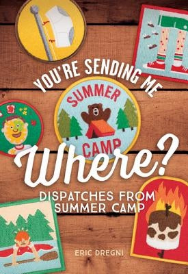 You're Sending Me Where?: Dispatches from Summer Camp by Dregni, Eric