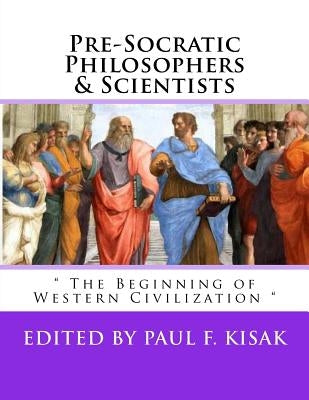 Pre-Socratic Philosophers & Scientists: " The Beginning of Western Civilization " by Kisak, Paul F.