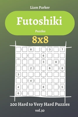 Futoshiki Puzzles - 200 Hard to Very Hard Puzzles 8x8 vol.30 by Parker, Liam