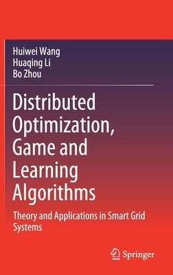 Distributed Optimization, Game and Learning Algorithms: Theory and Applications in Smart Grid Systems by Wang, Huiwei
