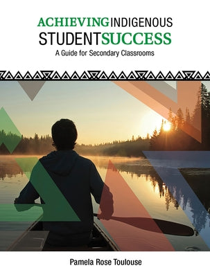 Achieving Indigenous Student Success: A Guide for Secondary Classrooms by Toulouse, Pamela Rose