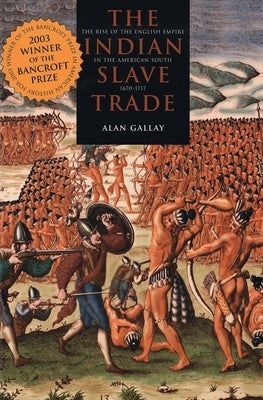 The Indian Slave Trade: The Rise of the English Empire in the American South, 1670-1717 by Gallay, Alan