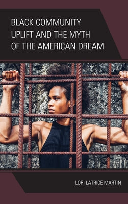 Black Community Uplift and the Myth of the American Dream by Martin, Lori Latrice