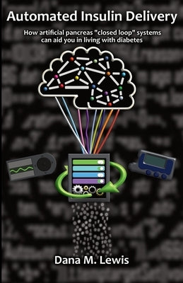 Automated Insulin Delivery: How artificial pancreas closed loop systems can aid you in living with diabetes by Lewis, Dana M.