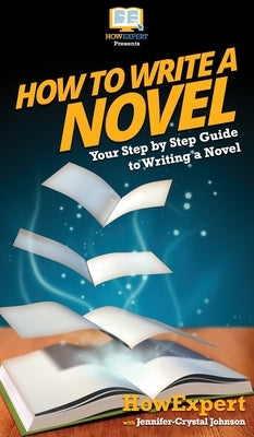How To Write a Novel: Your Step By Step Guide To Writing a Novel by Howexpert